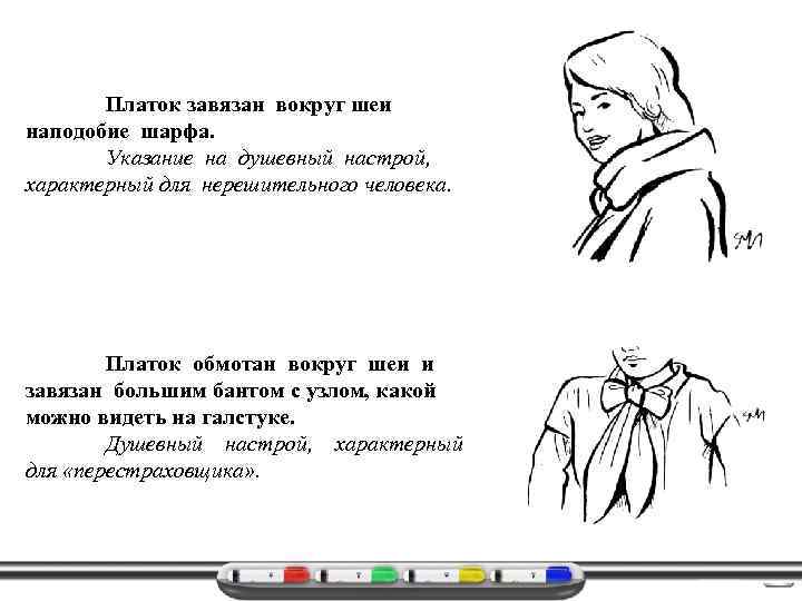 Платок завязан вокруг шеи наподобие шарфа. Указание на душевный настрой, характерный для нерешительного человека.