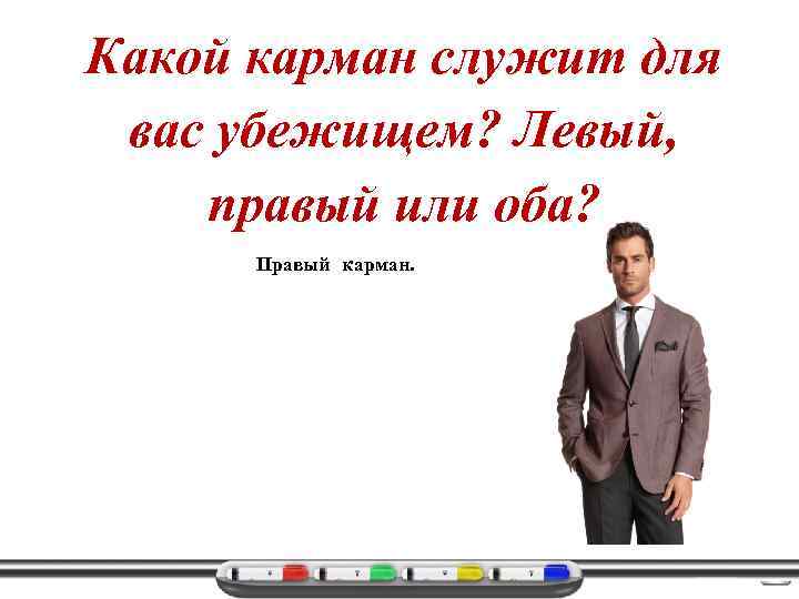 Какой карман служит для вас убежищем? Левый, правый или оба? Правый карман. 
