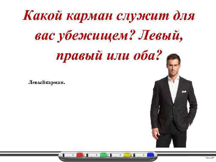 Какой карман служит для вас убежищем? Левый, правый или оба? Левыйкарман. 