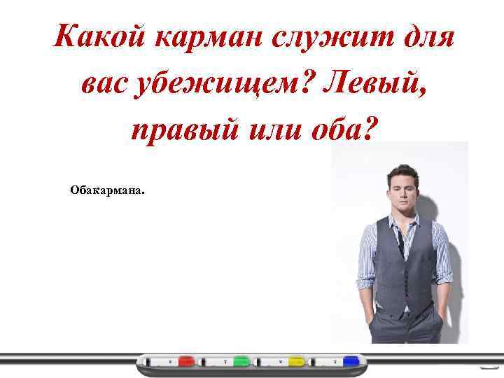 Какой карман служит для вас убежищем? Левый, правый или оба? Обакармана. 