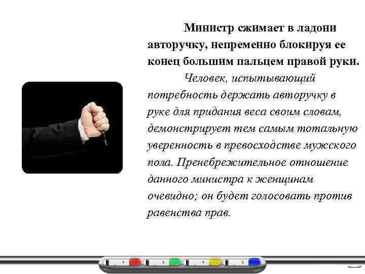 Министр сжимает в ладони авторучку, непременно блокируя ее конец большим пальцем правой руки. Человек,
