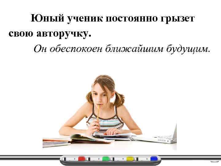 Юный ученик постоянно грызет свою авторучку. Он обеспокоен ближайшим будущим. 
