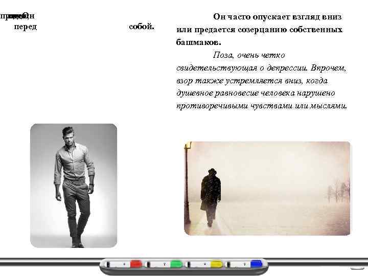 прямо глядя идет, Он перед собой. Он часто опускает взгляд вниз или предается созерцанию