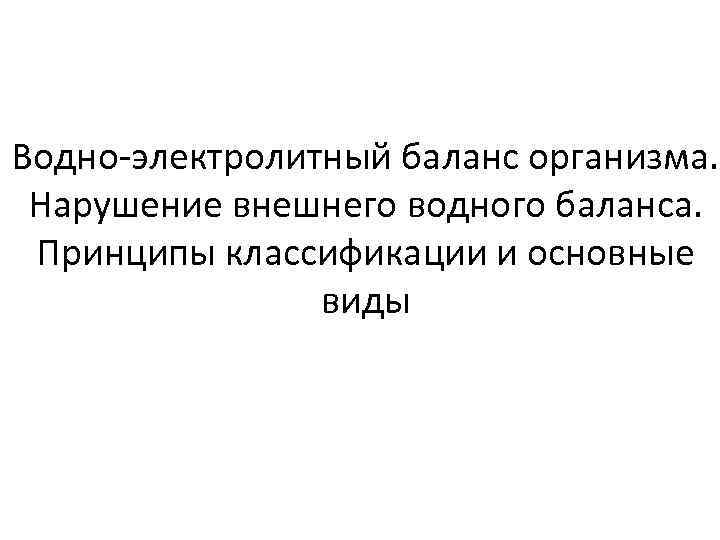 Водно-электролитный баланс организма. Нарушение внешнего водного баланса. Принципы классификации и основные виды 