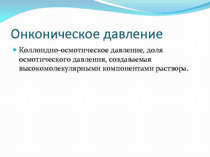 Онконическое давление Коллоидно-осмотическое давление, доля осмотического давления, создаваемая высокомолекулярными компонентами раствора. 