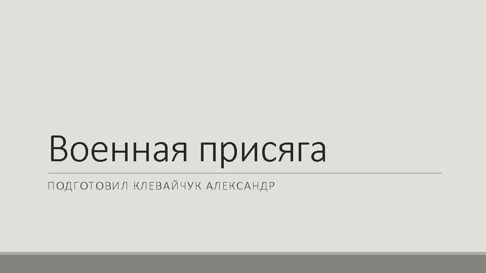Военная присяга ПОДГОТОВИЛ КЛЕВАЙЧУК АЛЕКСАНДР 
