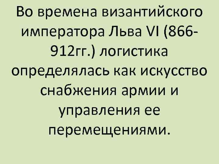 Во времена византийского императора Льва VI (866912 гг. ) логистика определялась как искусство снабжения