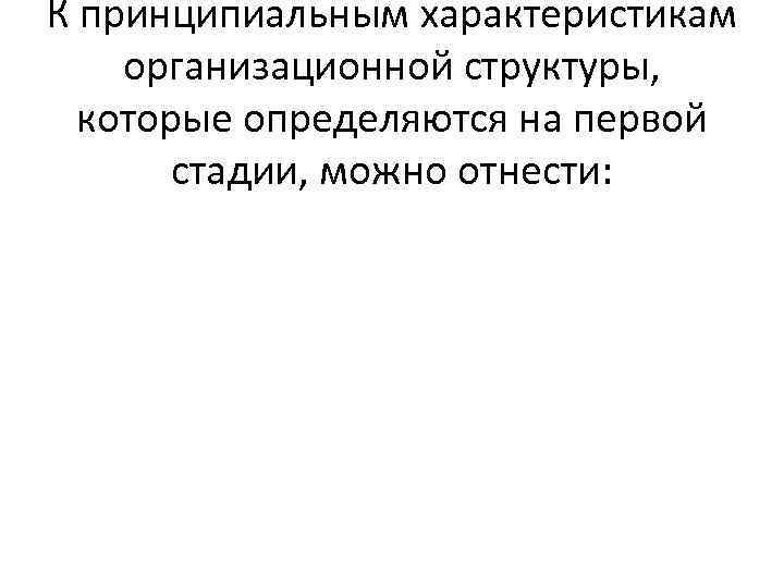 К принципиальным характеристикам организационной структуры, которые определяются на первой стадии, можно отнести: 