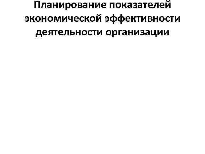 Планирование показателей экономической эффективности деятельности организации 