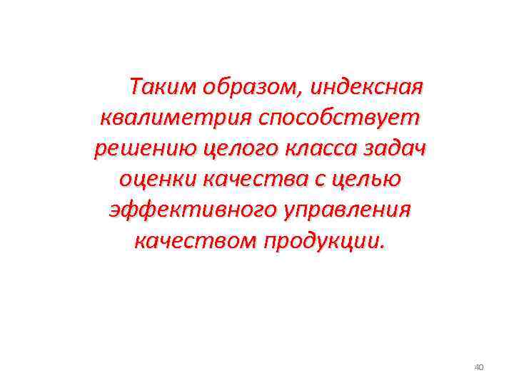 Таким образом, индексная квалиметрия способствует решению целого класса задач оценки качества с целью эффективного