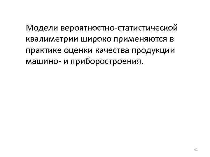 Модели вероятностно-статистической квалиметрии широко применяются в практике оценки качества продукции машино- и приборостроения. 49