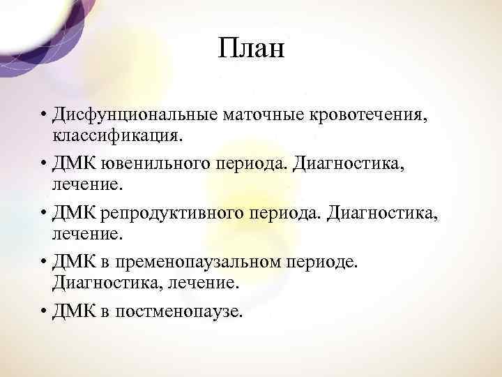 План • Дисфунциональные маточные кровотечения, классификация. • ДМК ювенильного периода. Диагностика, лечение. • ДМК