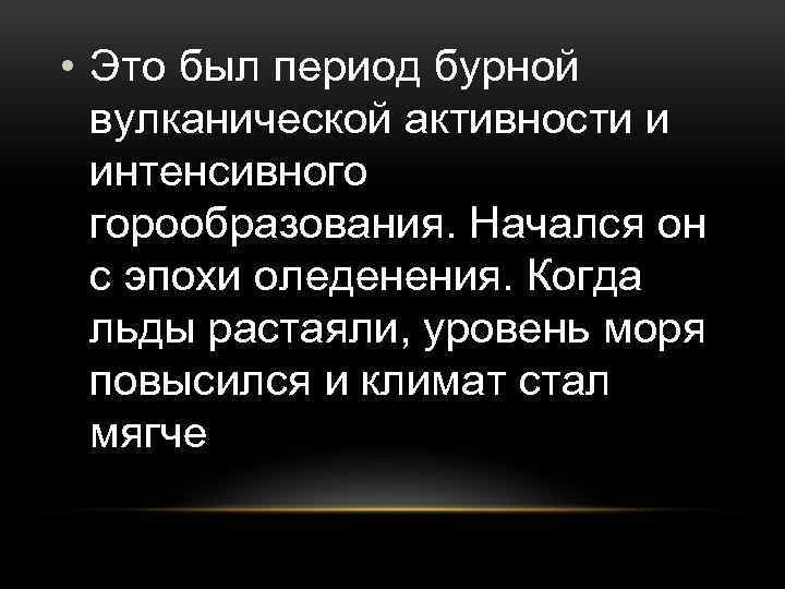  • Это был период бурной вулканической активности и интенсивного горообразования. Начался он с