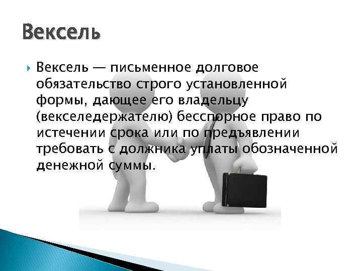 Вексель — письменное долговое обязательство строго установленной формы, дающее его владельцу (векселедержателю) бесспорное право