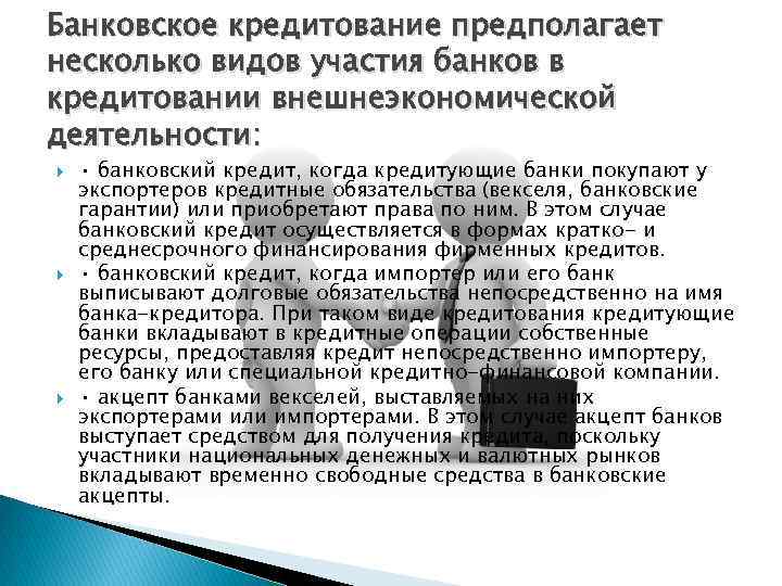 Банковское кредитование предполагает несколько видов участия банков в кредитовании внешнеэкономической деятельности: • банковский кредит,