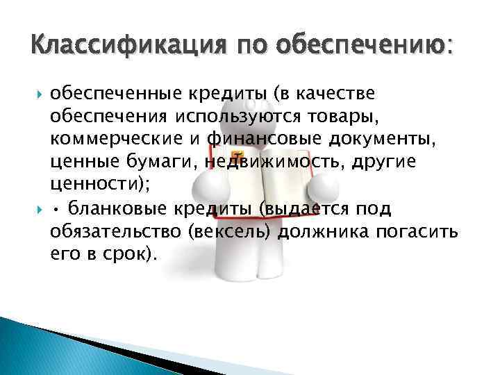 Классификация по обеспечению: обеспеченные кредиты (в качестве обеспечения используются товары, коммерческие и финансовые документы,
