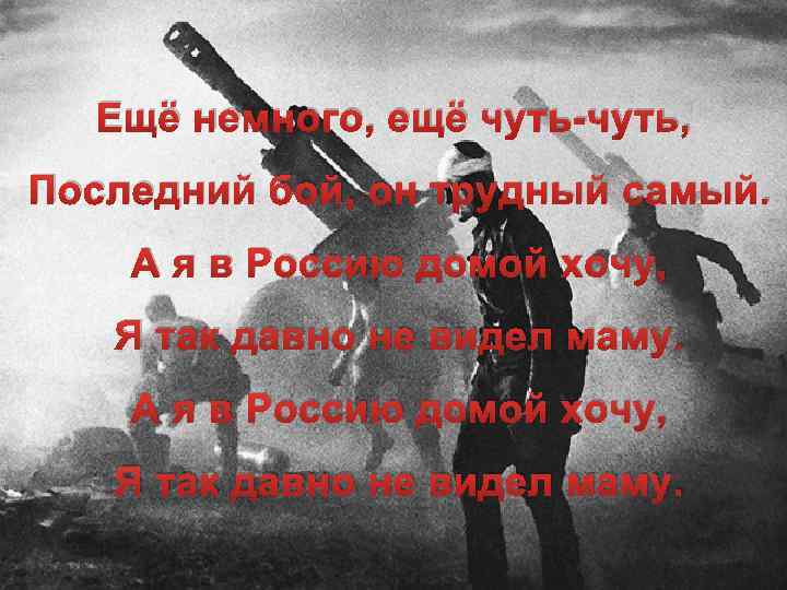 Ещё немного, ещё чуть-чуть, Последний бой, он трудный самый. А я в Россию домой