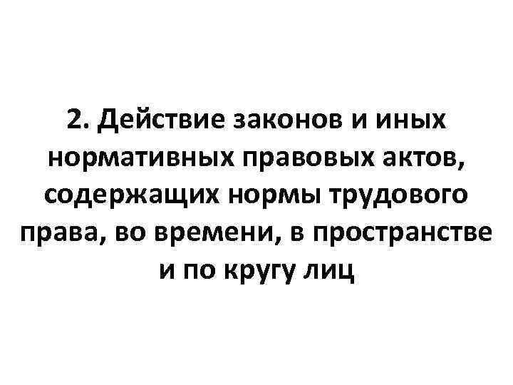2. Действие законов и иных нормативных правовых актов, содержащих нормы трудового права, во времени,