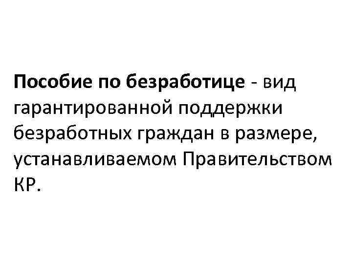 Пособие по безработице - вид гарантированной поддержки безработных граждан в размере, устанавливаемом Правительством КР.