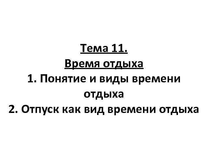 Тема 11. Время отдыха 1. Понятие и виды времени отдыха 2. Отпуск как вид