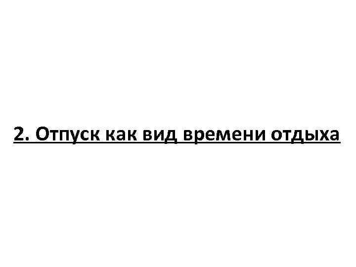 2. Отпуск как вид времени отдыха 