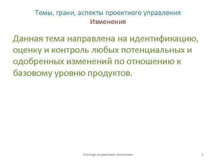 Темы, грани, аспекты проектного управления Изменения Данная тема направлена на идентификацию, оценку и контроль