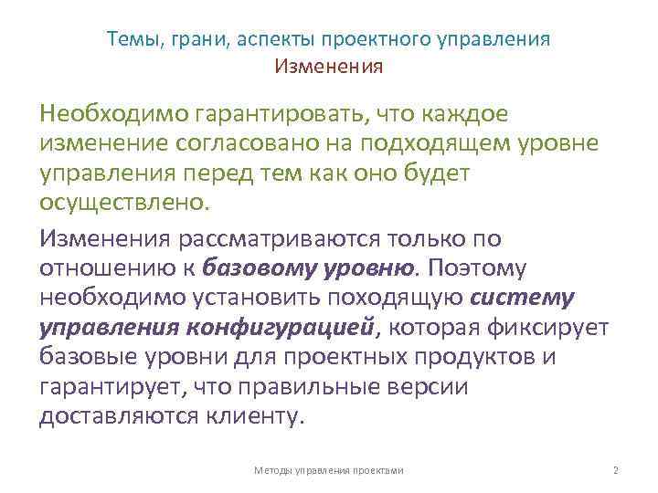 Темы, грани, аспекты проектного управления Изменения Необходимо гарантировать, что каждое изменение согласовано на подходящем