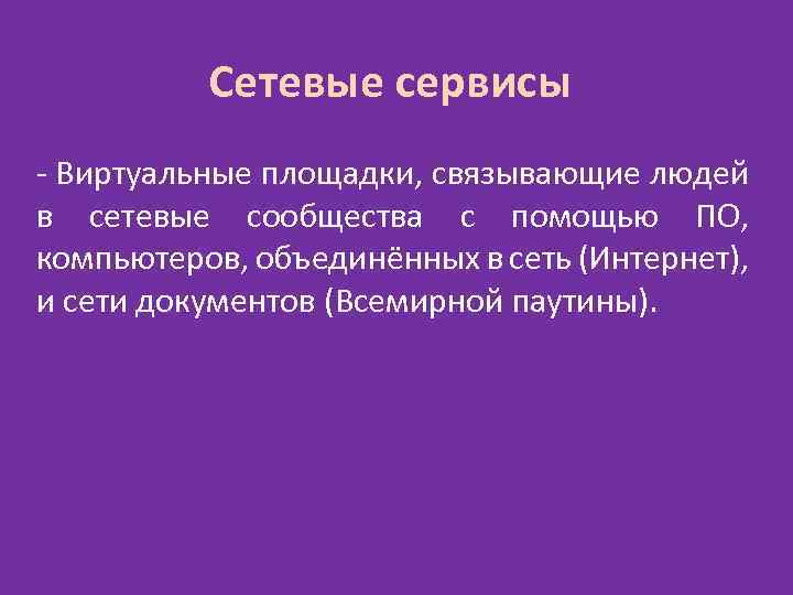 Сетевые сервисы - Виртуальные площадки, связывающие людей в сетевые сообщества с помощью ПО, компьютеров,