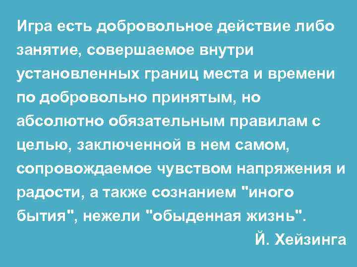 Игра есть добровольное действие либо занятие, совершаемое внутри установленных границ места и времени по