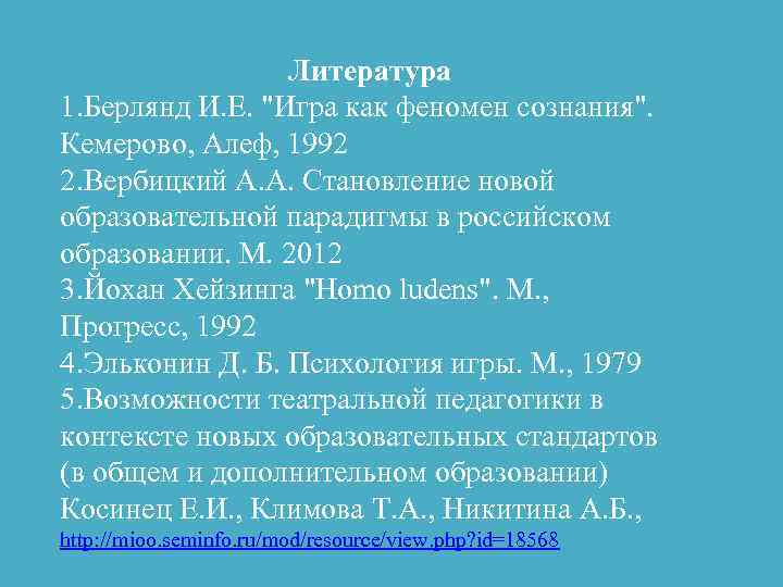 Литература 1. Берлянд И. Е. "Игра как феномен сознания". Кемерово, Алеф, 1992 2. Вербицкий