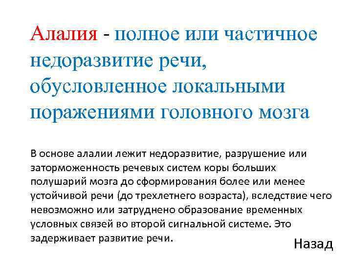 Алалия - полное или частичное недоразвитие речи, обусловленное локальными поражениями головного мозга В основе