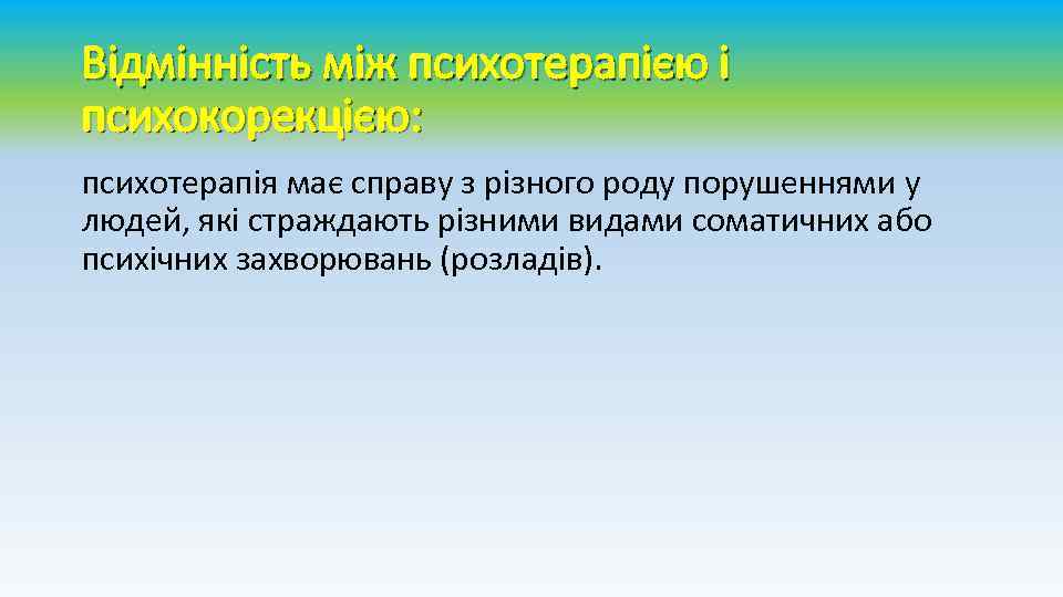 Відмінність між психотерапією і психокорекцією: психотерапія має справу з різного роду порушеннями у людей,
