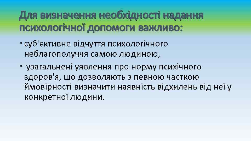 Для визначення необхідності надання психологічної допомоги важливо: суб'єктивне відчуття психологічного неблагополуччя самою людиною, узагальнені