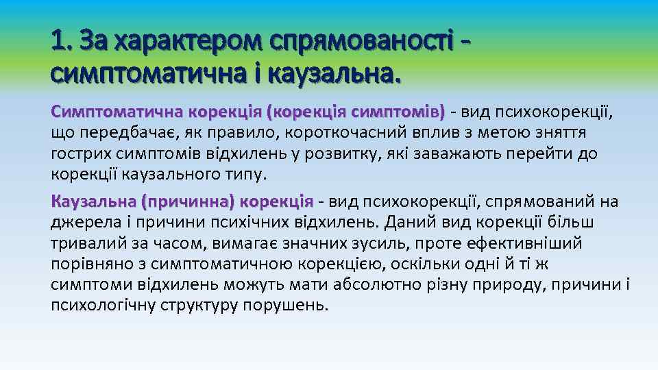 1. За характером спрямованості симптоматична і каузальна. Симптоматична корекція (корекція симптомів) - вид психокорекції,