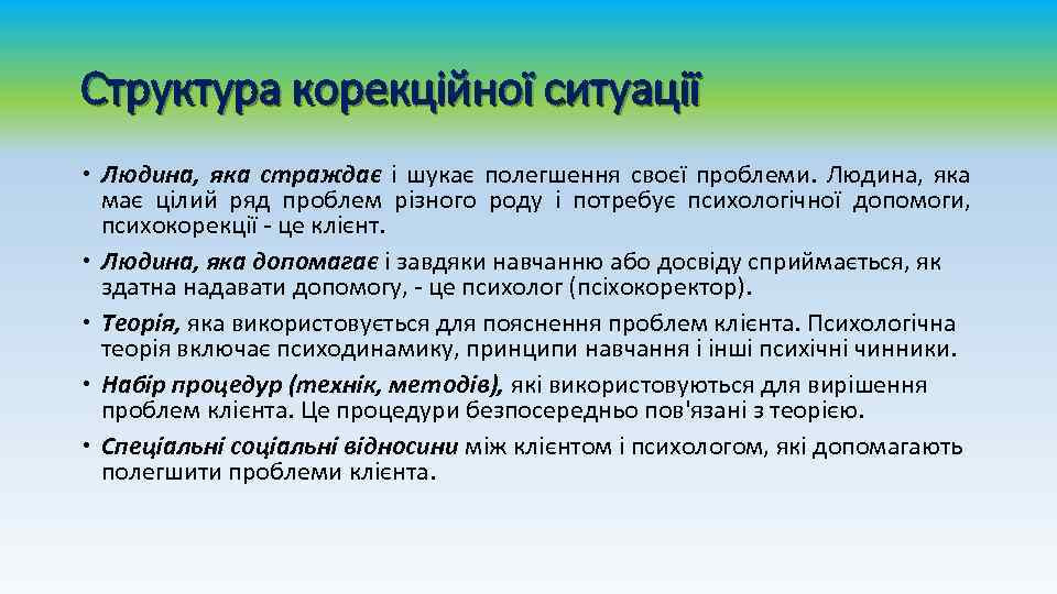 Структура корекційної ситуації Людина, яка страждає і шукає полегшення своєї проблеми. Людина, яка має