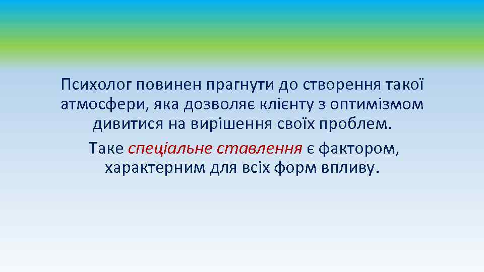 Психолог повинен прагнути до створення такої атмосфери, яка дозволяє клієнту з оптимізмом дивитися на