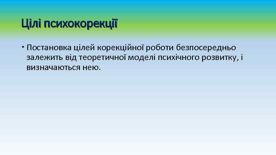 Цілі психокорекції Постановка цілей корекційної роботи безпосередньо залежить від теоретичної моделі психічного розвитку, і