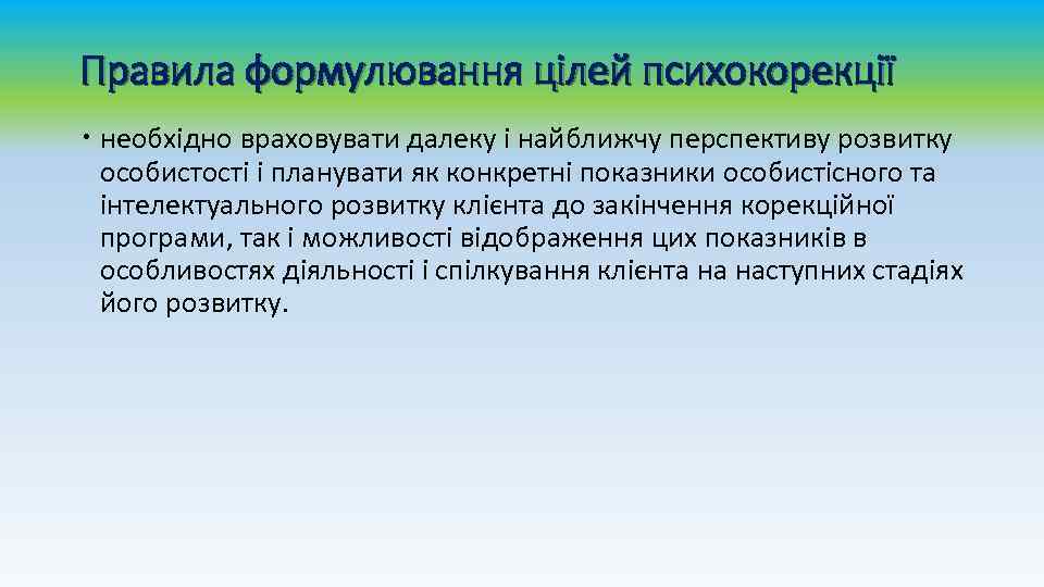 Правила формулювання цілей психокорекції необхідно враховувати далеку і найближчу перспективу розвитку особистості і планувати