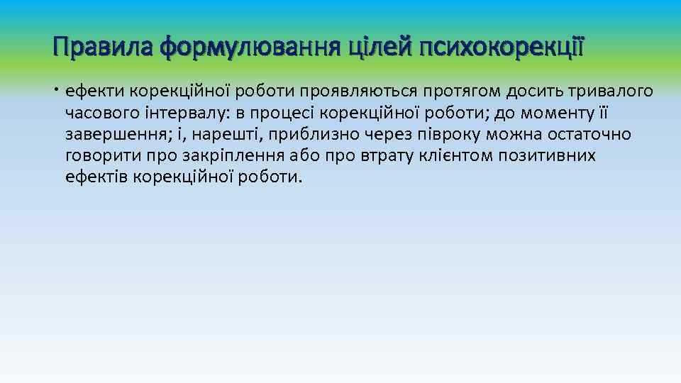 Правила формулювання цілей психокорекції ефекти корекційної роботи проявляються протягом досить тривалого часового інтервалу: в