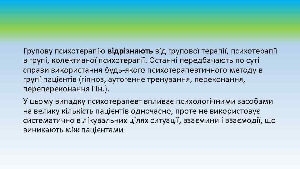 Групову психотерапію відрізняють від групової терапії, психотерапії в групі, колективної психотерапії. Останні передбачають по