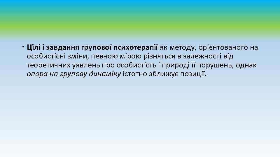  Цілі і завдання групової психотерапії як методу, орієнтованого на особистісні зміни, певною мірою