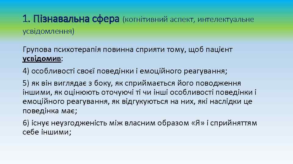1. Пізнавальна сфера (когнітивний аспект, интелектуальне усвідомлення) Групова психотерапія повинна сприяти тому, щоб пацієнт