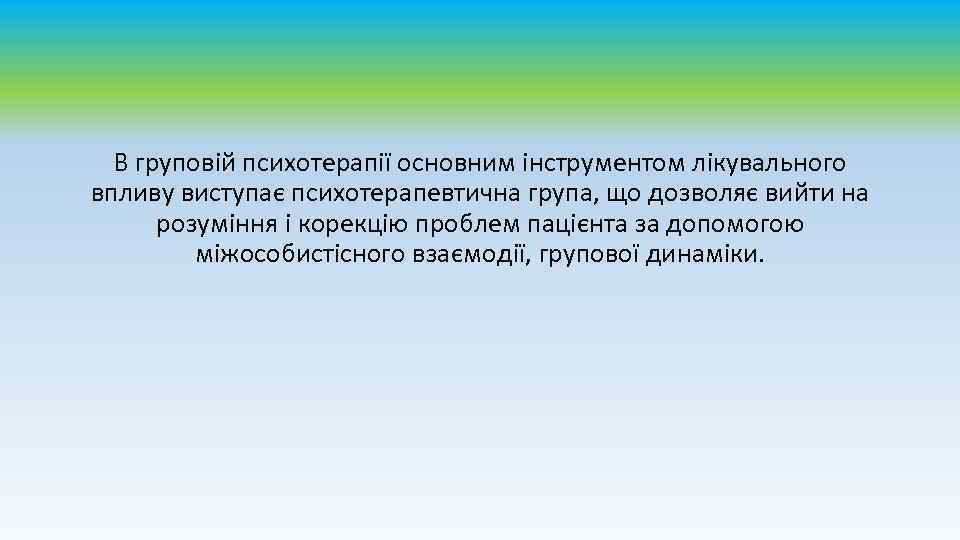 В груповій психотерапії основним інструментом лікувального впливу виступає психотерапевтична група, що дозволяє вийти на