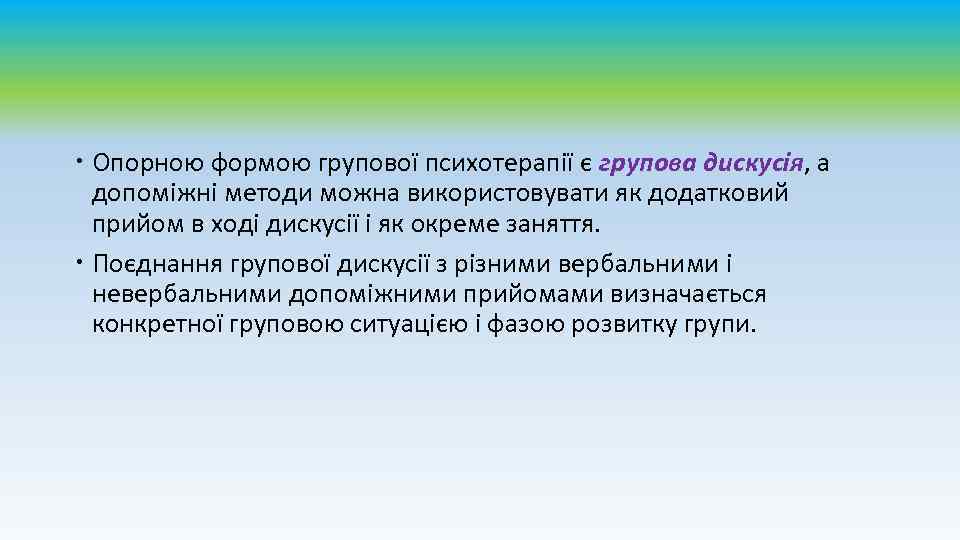  Опорною формою групової психотерапії є групова дискусія, а допоміжні методи можна використовувати як
