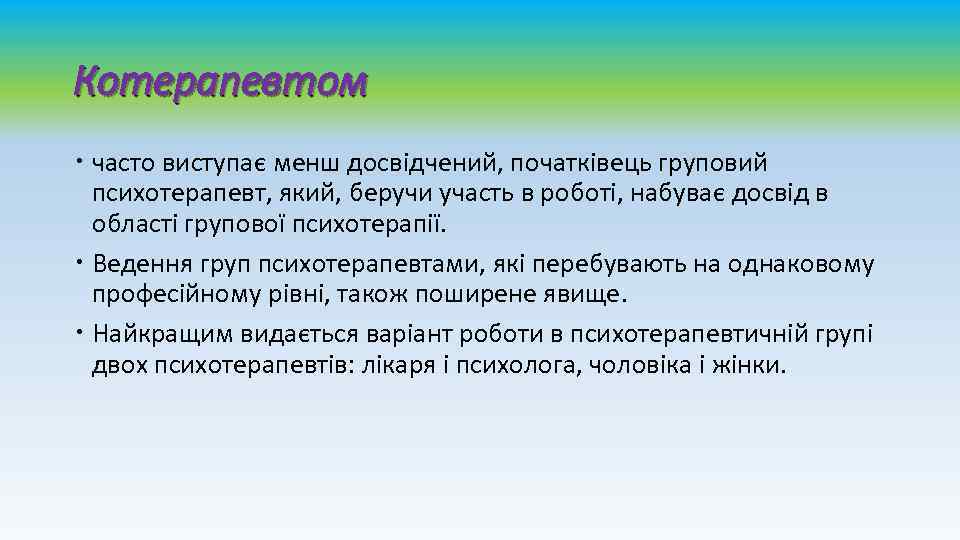 Котерапевтом часто виступає менш досвідчений, початківець груповий психотерапевт, який, беручи участь в роботі, набуває
