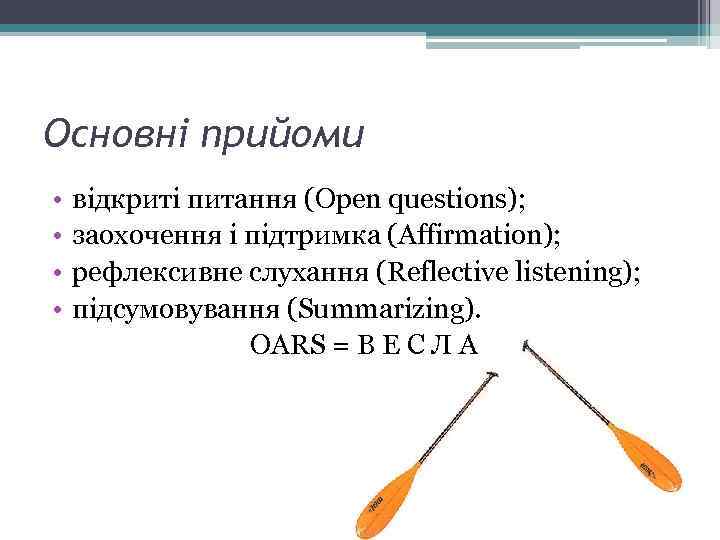 Основні прийоми • • відкриті питання (Open questions); заохочення і підтримка (Affirmation); рефлексивне слухання