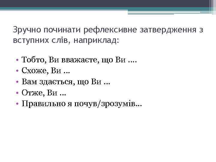 Зручно починати рефлексивне затвердження з вступних слів, наприклад: • • • Тобто, Ви вважаєте,