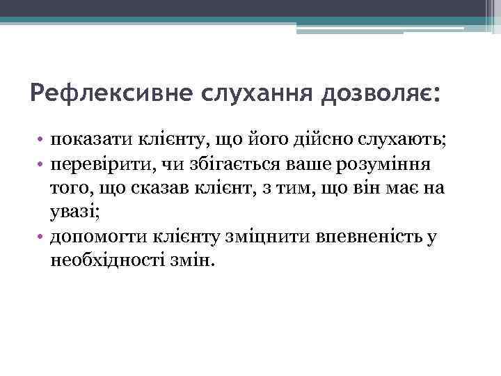 Рефлексивне слухання дозволяє: • показати клієнту, що його дійсно слухають; • перевірити, чи збігається