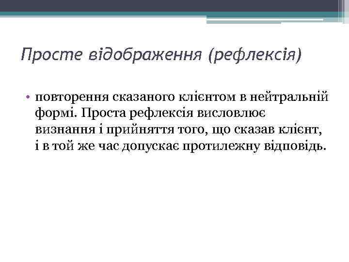 Просте відображення (рефлексія) • повторення сказаного клієнтом в нейтральній формі. Проста рефлексія висловлює визнання