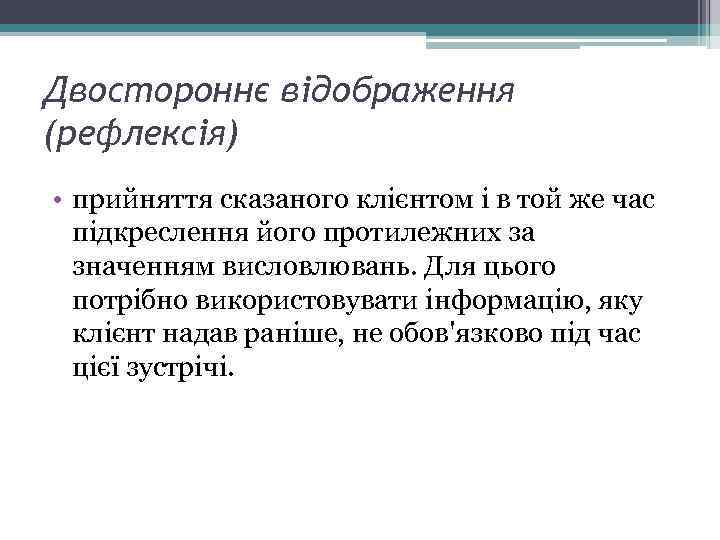 Двостороннє відображення (рефлексія) • прийняття сказаного клієнтом і в той же час підкреслення його
